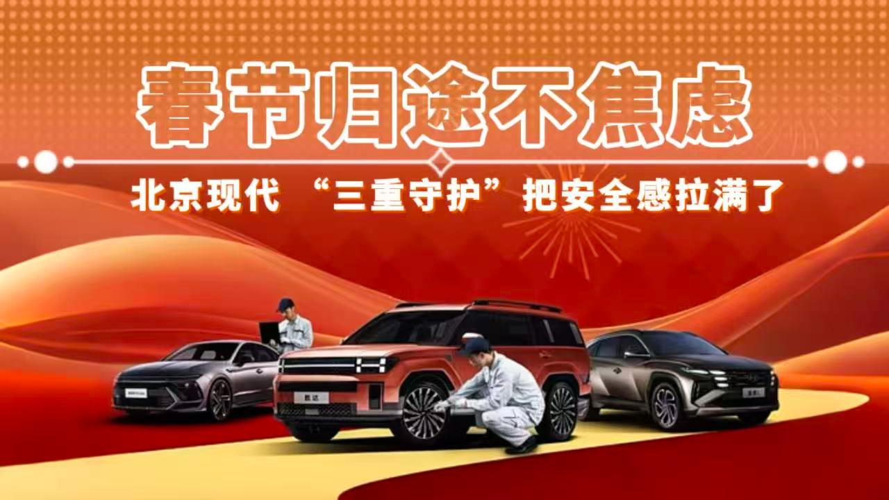 春节归途不焦虑 北京现代“三重守护”把安全感拉满了