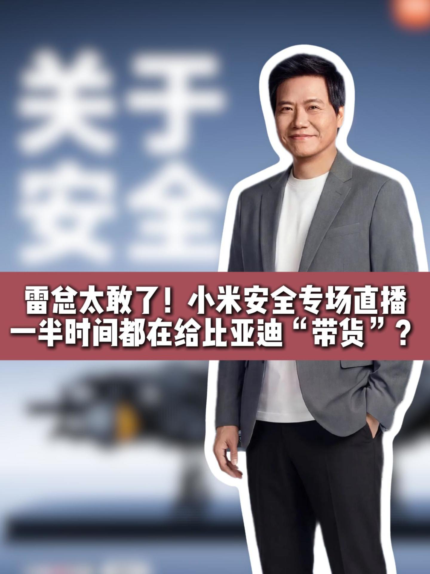 雷总太敢了！小米安全专场直播一半时间都在给比亚迪“带货”？