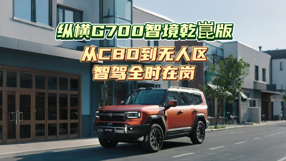 纵横G700智境乾崑版，从CBD到无人区智驾全时在岗
