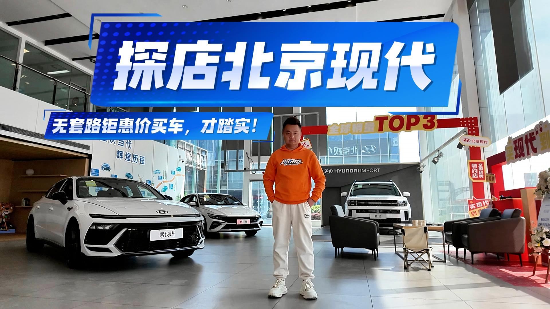 探店北京现代：最高优惠5.8万，无套路钜惠价买车，才踏实！