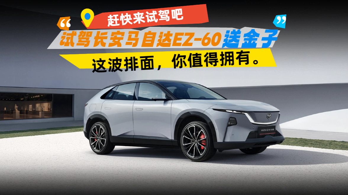 长安马自达EZ-60试驾送金子，这波排面，你值得拥有！