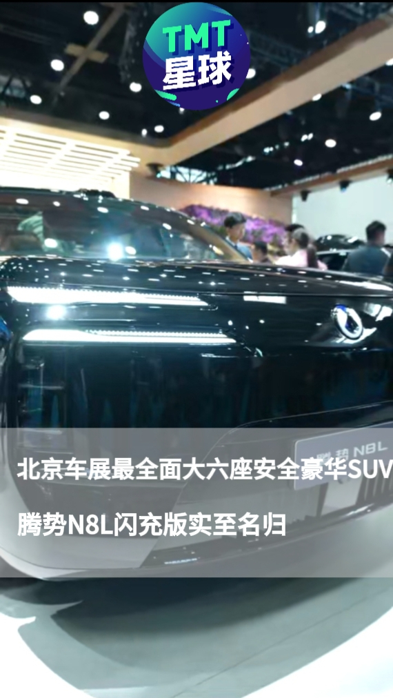 北京车展最全面的大六座安全豪华SUV，腾势N8L闪充版实至名归