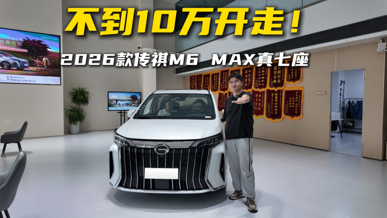 不到10万开走!2026款传祺M6 MAX真七座
