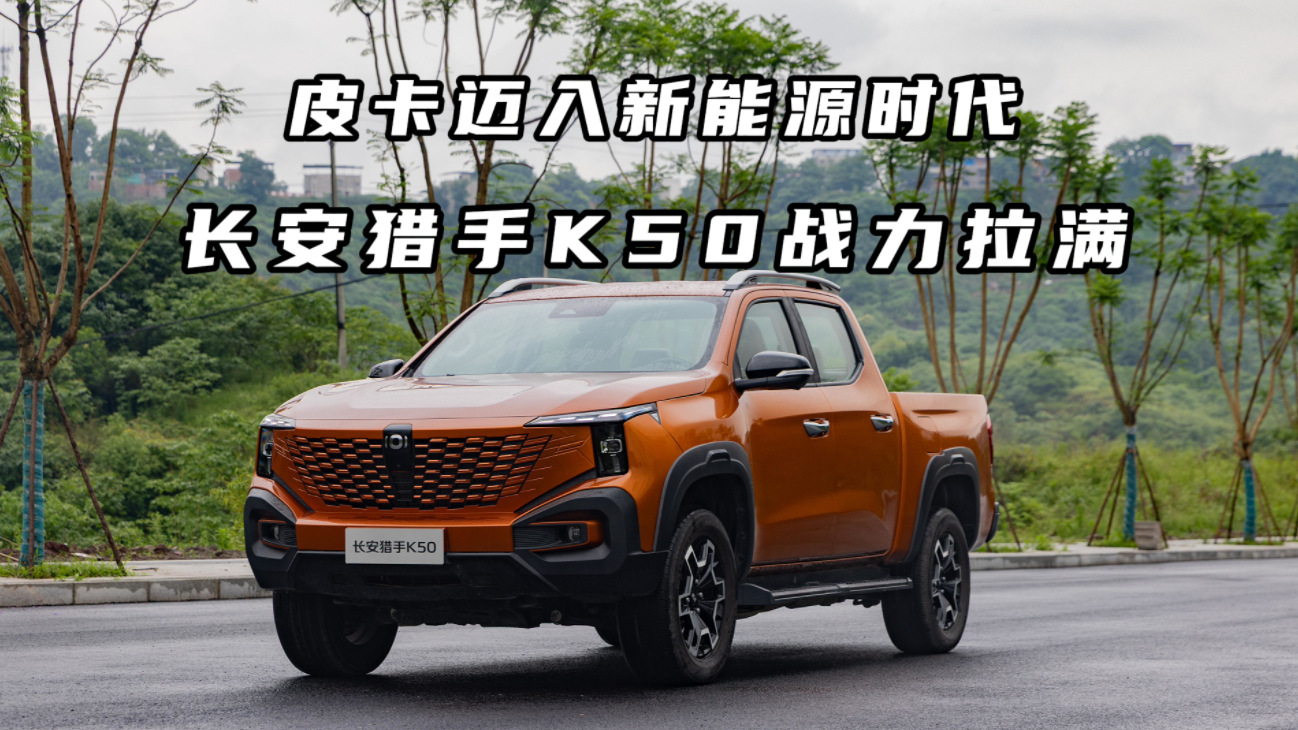 皮卡迈入新能源时代，长安猎手 K50战力拉满