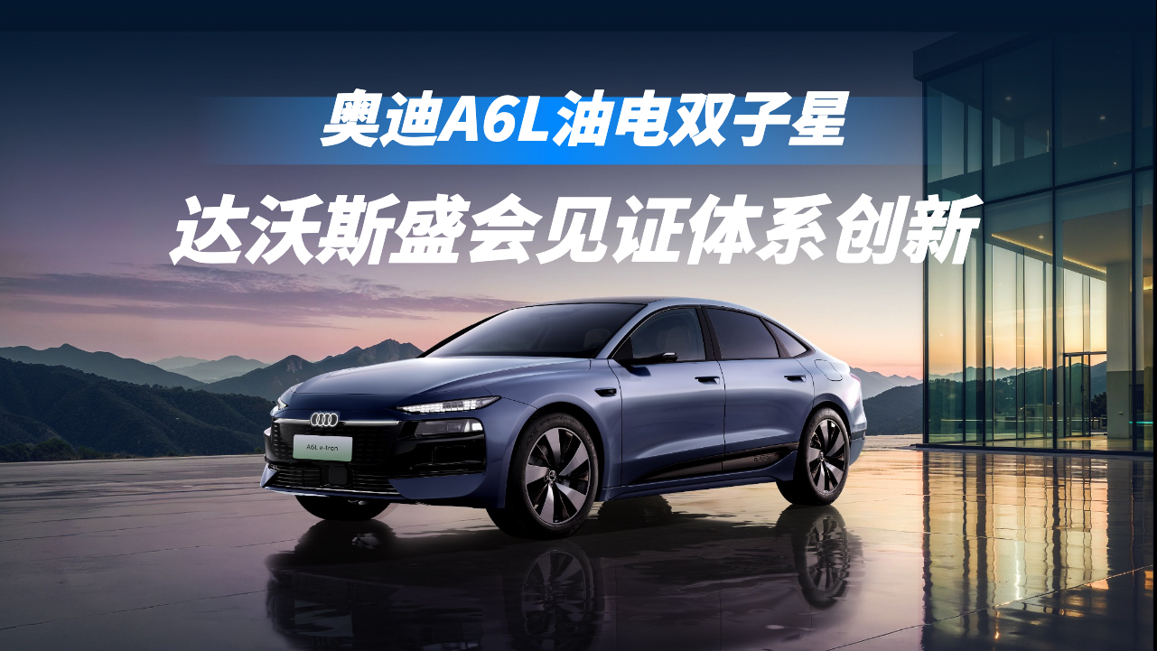 达沃斯盛会见证体系创新，奥迪A6L油电双子星树立豪华新标杆