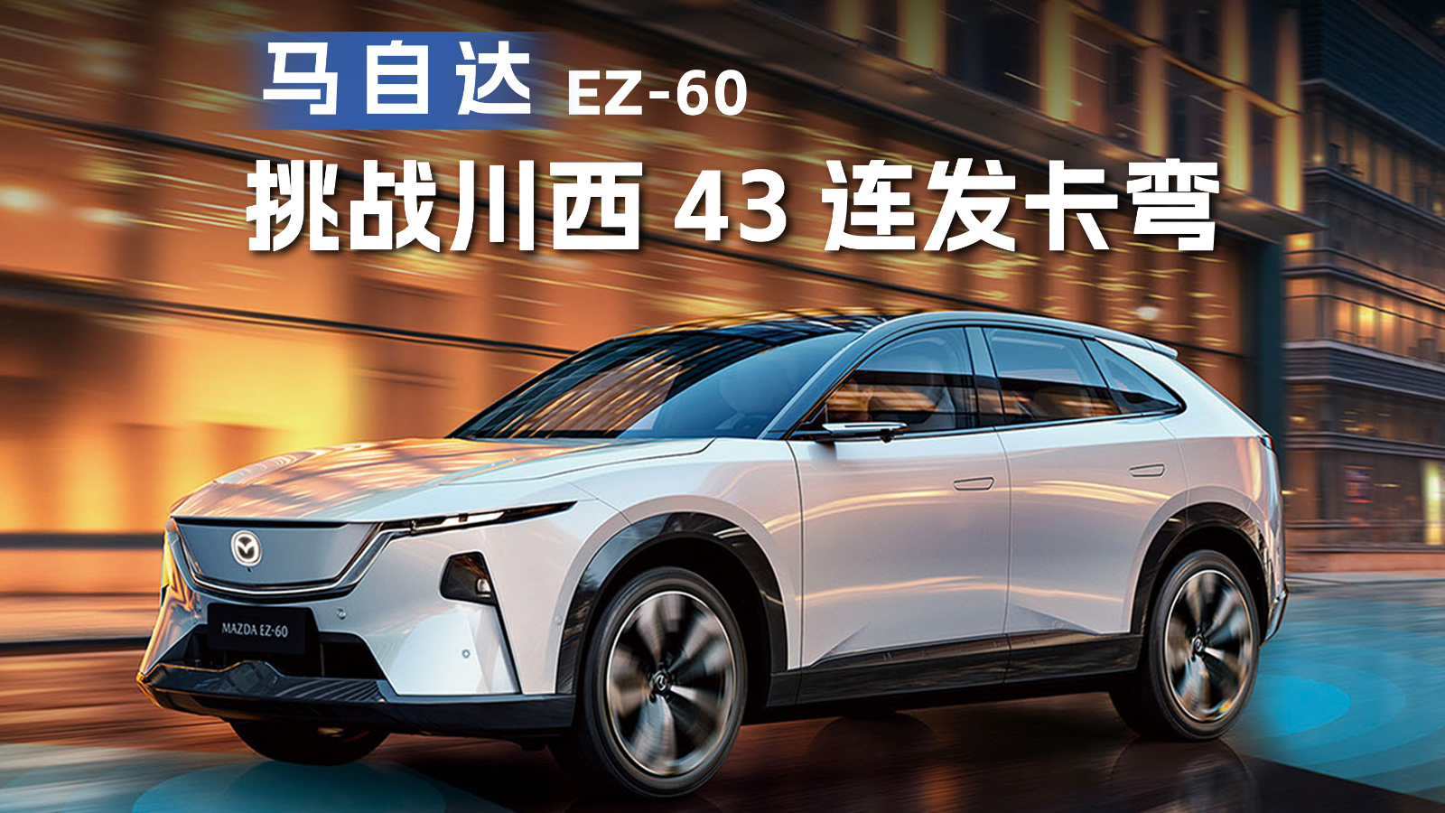 马自达EZ-60携手传奇跑车MX-5挑战川西43连发卡弯，诠释电动人马一体！