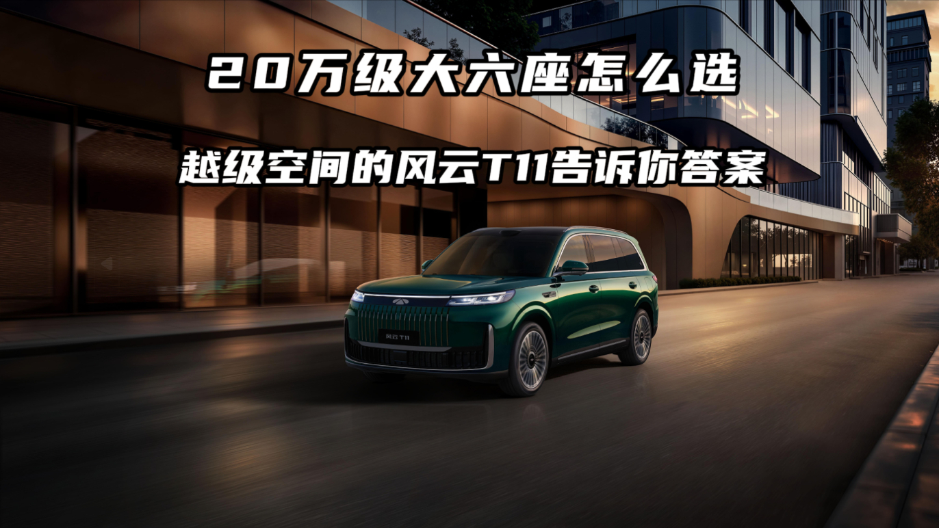 20万级大六座怎么选？越级空间的风云T11告诉你答案