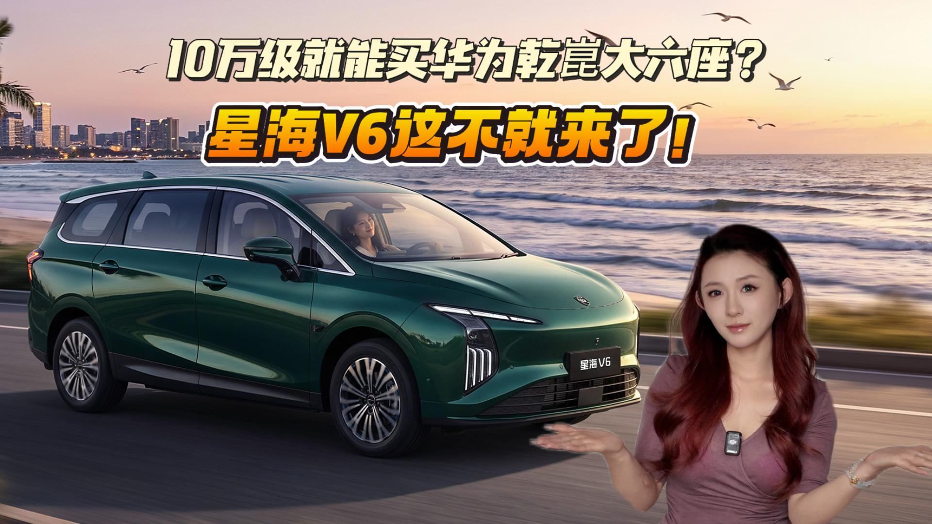 10万级就能买华为乾崑大六座?星海V6三大核心看点拿捏家庭用户!