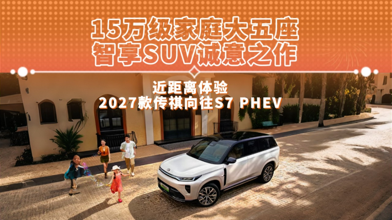 15万级家庭大五座智享SUV诚意之作 近距离体验 2027款传祺向往S7 PHEV