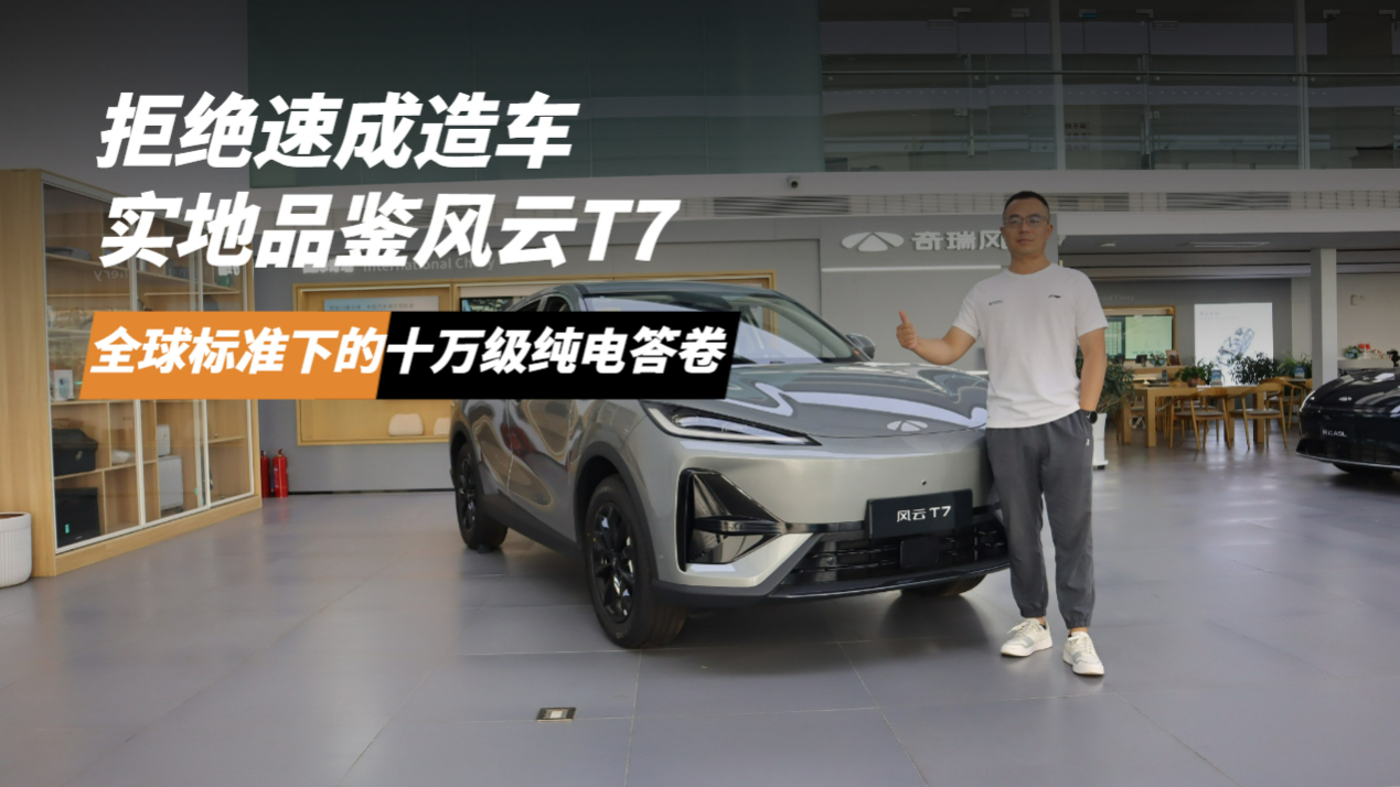 拒绝速成造车 实地品鉴风云T7，全球标准下的十万级纯电答卷
