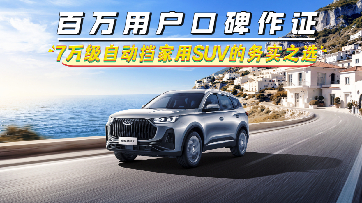 百万用户口碑作证：全新瑞虎7，7万级自动挡家用SUV的务实之选！