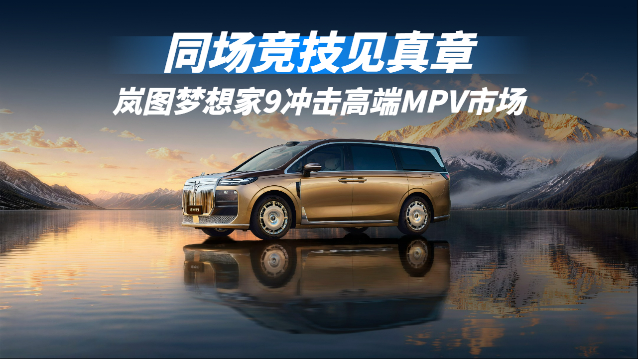同场竞技见真章，岚图梦想家9凭硬核产品力冲击高端MPV市场