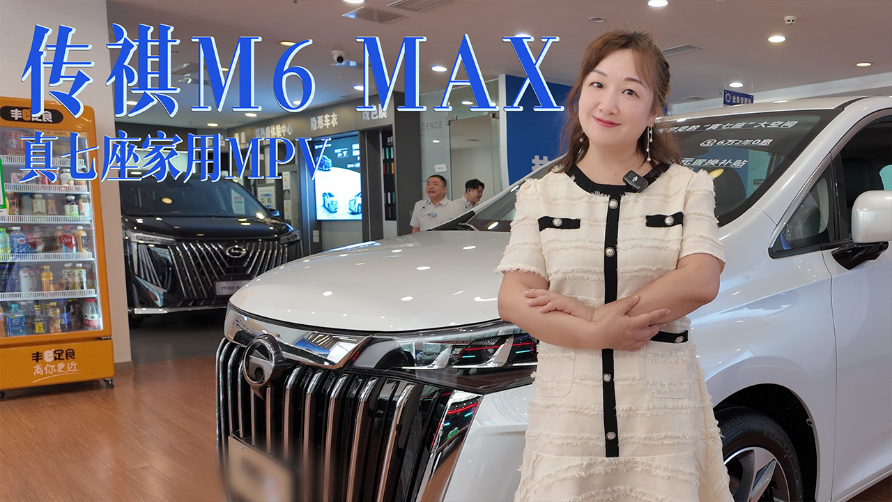 放弃SUV选MPV?探店传祺M6 MAX,全家出行太香